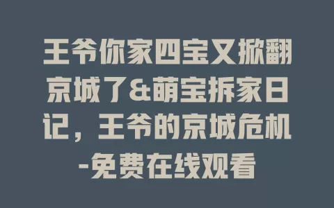 王爷你家四宝又掀翻京城了&萌宝拆家日记，王爷的京城危机-免费在线观看