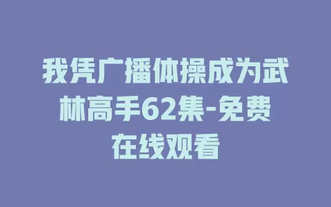 我凭广播体操成为武林高手62集-免费在线观看