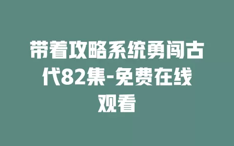 带着攻略系统勇闯古代82集-免费在线观看