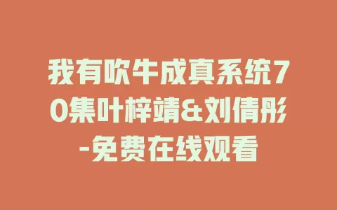 我有吹牛成真系统70集叶梓靖&刘倩彤-免费在线观看