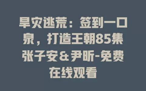 旱灾逃荒：签到一口泉，打造王朝85集张子安＆尹昕-免费在线观看