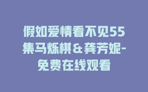 假如爱情看不见55集马烁棋＆龚芳妮-免费在线观看