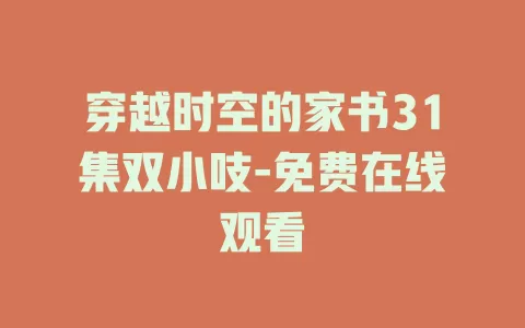 穿越时空的家书31集双小吱-免费在线观看