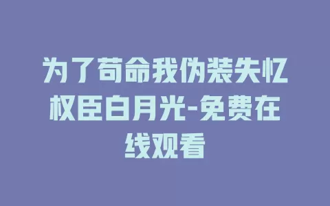 为了苟命我伪装失忆权臣白月光-免费在线观看