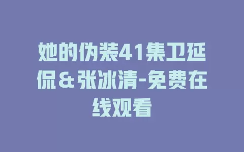 她的伪装41集卫延侃＆张冰清-免费在线观看