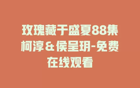 玫瑰藏于盛夏88集柯淳＆侯呈玥-免费在线观看