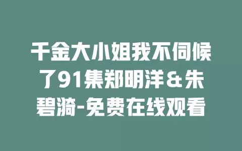 千金大小姐我不伺候了91集郑明洋＆朱碧漪-免费在线观看