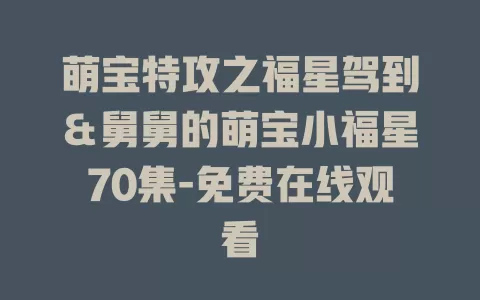 萌宝特攻之福星驾到＆舅舅的萌宝小福星70集-免费在线观看