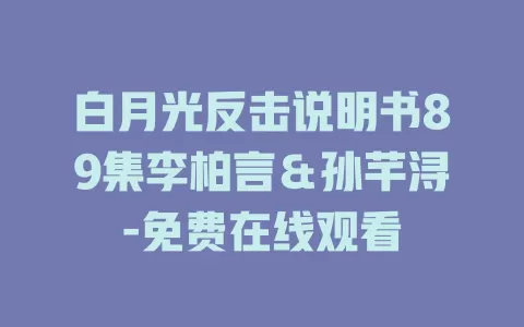 白月光反击说明书89集李柏言＆孙芊浔-免费在线观看