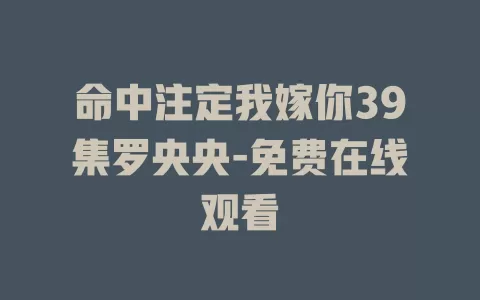 命中注定我嫁你39集罗央央-免费在线观看