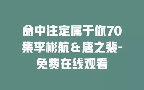命中注定属于你70集李彬航＆唐之裴-免费在线观看