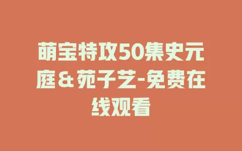 萌宝特攻50集史元庭＆苑子艺-免费在线观看