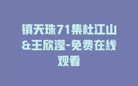 镇天珠71集杜江山&王欣滢-免费在线观看