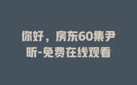你好，房东60集尹昕-免费在线观看