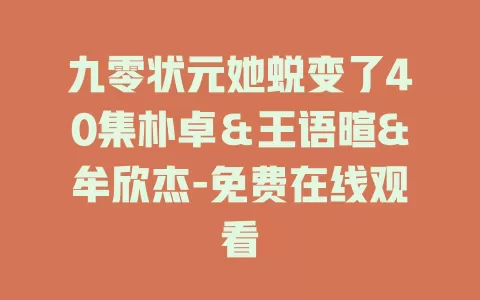 九零状元她蜕变了40集朴卓＆王语暄&牟欣杰-免费在线观看