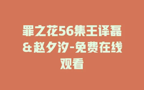 罪之花56集王译磊＆赵夕汐-免费在线观看