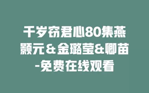 千岁窃君心80集燕颢元＆金璐莹&卿苗-免费在线观看