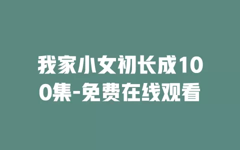 我家小女初长成100集-免费在线观看