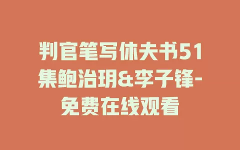 判官笔写休夫书51集鲍治玥&李子锋-免费在线观看