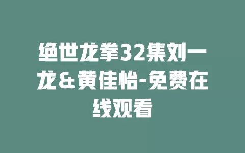 绝世龙拳32集刘一龙＆黄佳怡-免费在线观看