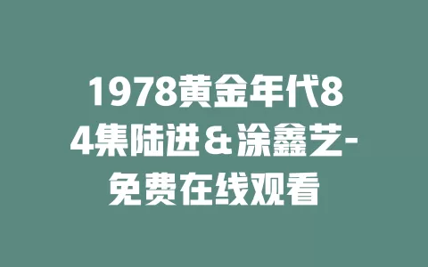 1978黄金年代84集陆进＆涂鑫艺-免费在线观看