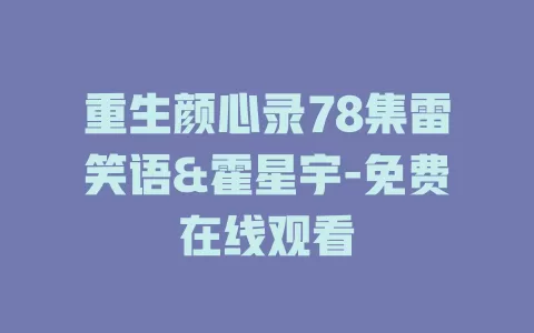 重生颜心录78集雷笑语&霍星宇-免费在线观看