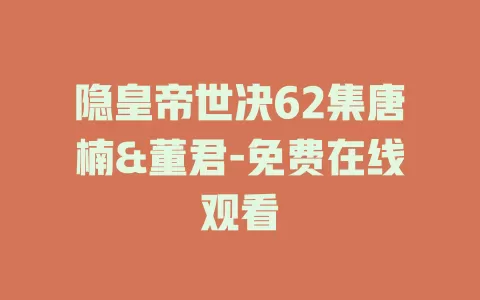 隐皇帝世决62集唐楠&董君-免费在线观看