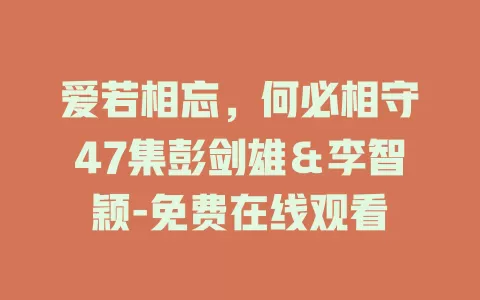 爱若相忘，何必相守47集彭剑雄＆李智颖-免费在线观看