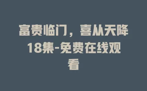 富贵临门，喜从天降18集-免费在线观看