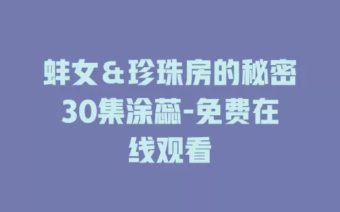 蚌女＆珍珠房的秘密30集涂蕊-免费在线观看