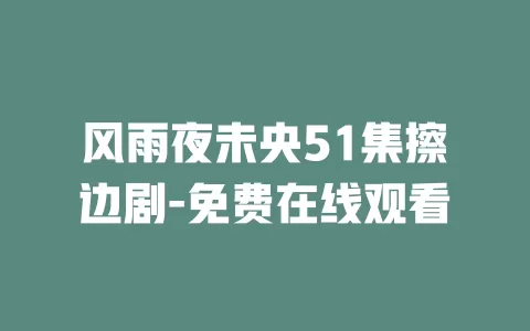 风雨夜未央51集擦边剧-免费在线观看