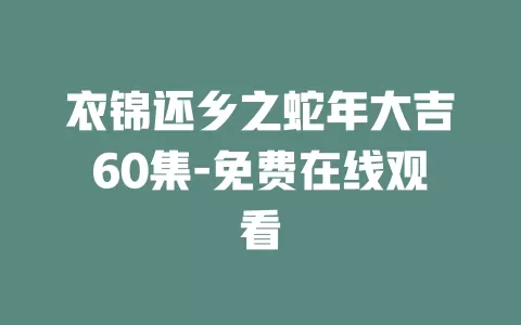 衣锦还乡之蛇年大吉60集-免费在线观看