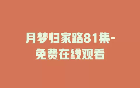 月梦归家路81集-免费在线观看