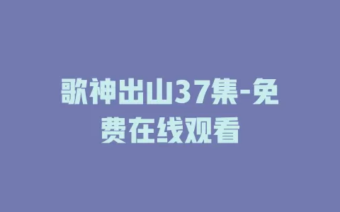 歌神出山37集-免费在线观看