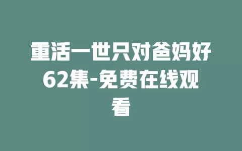 重活一世只对爸妈好62集-免费在线观看