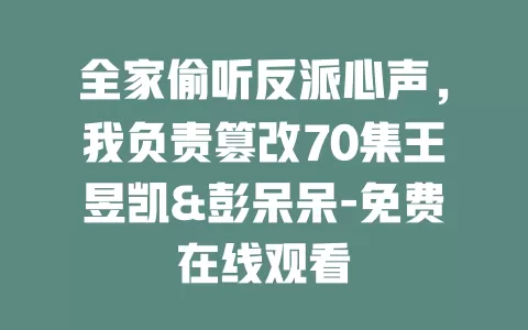 全家偷听反派心声，我负责篡改70集王昱凯&彭呆呆-免费在线观看