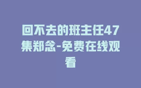 回不去的班主任47集郑念-免费在线观看