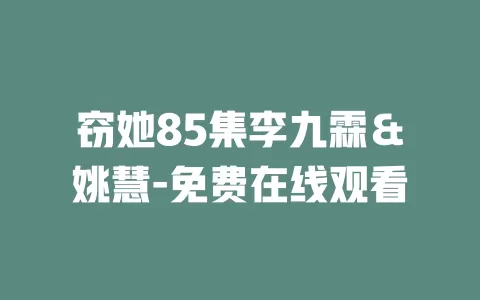 窃她85集李九霖＆姚慧-免费在线观看