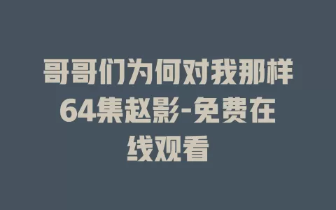 哥哥们为何对我那样64集赵影-免费在线观看