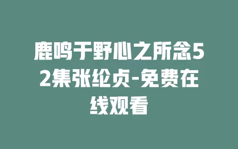 鹿鸣于野心之所念52集张纶贞-免费在线观看