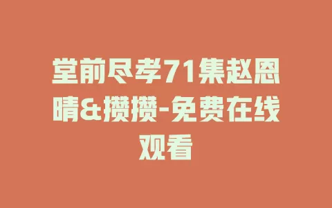 堂前尽孝71集赵恩晴&攒攒-免费在线观看