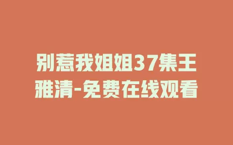 别惹我姐姐37集王雅清-免费在线观看