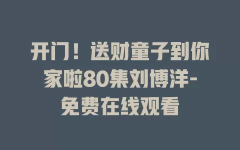 开门！送财童子到你家啦80集刘博洋-免费在线观看