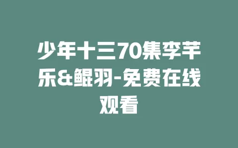 少年十三70集李芊乐&鲲羽-免费在线观看