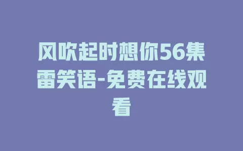风吹起时想你56集雷笑语-免费在线观看