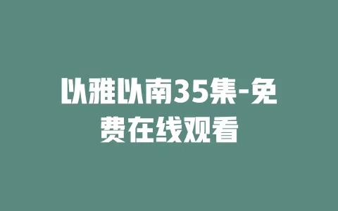 以雅以南35集-免费在线观看