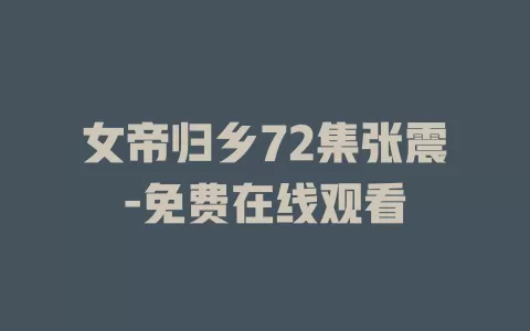 女帝归乡72集张震-免费在线观看