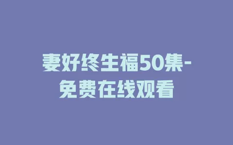 妻好终生福50集-免费在线观看
