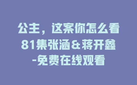公主，这案你怎么看81集张涵＆蒋开鑫-免费在线观看