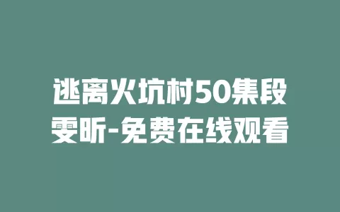 逃离火坑村50集段雯昕-免费在线观看